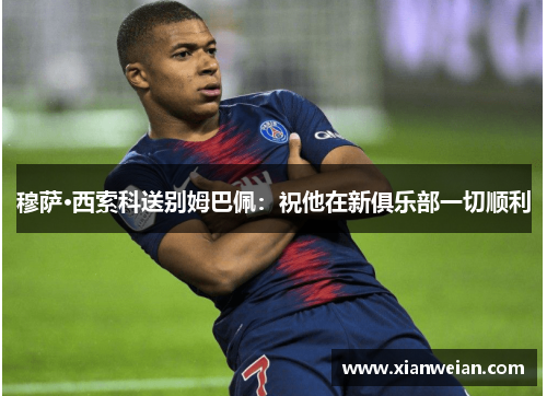 穆萨·西索科送别姆巴佩:祝他在新俱乐部一切顺利